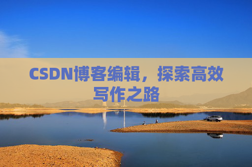 CSDN博客编辑，探索高效写作之路